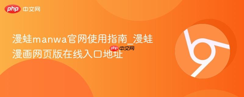 漫蛙manwa官网使用指南_漫蛙漫画网页版在线入口地址