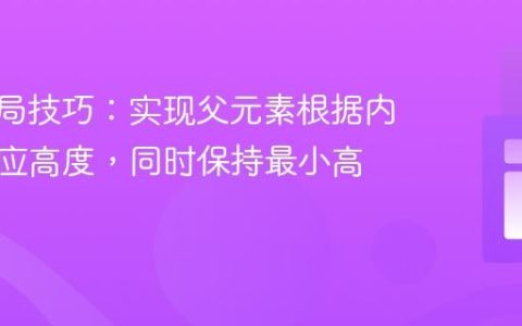 CSS布局技巧：实现父元素根据内容自适应高度，同时保持最小高度