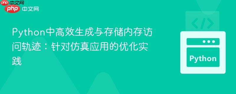Python中高效生成与存储内存访问轨迹:针对仿真应用的优化实践