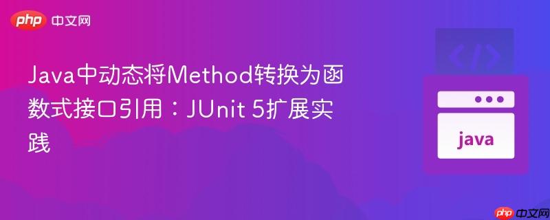 Java中动态将Method转换为函数式接口引用:JUnit 5扩展实践