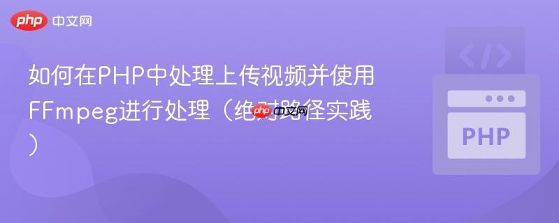 如何在PHP中处理上传视频并使用FFmpeg进行处理(绝对路径实践)