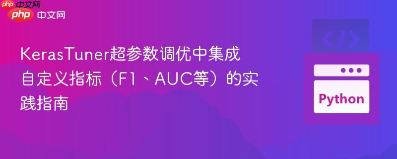 KerasTuner超参数调优中集成自定义指标(F1、AUC等)的实践指南