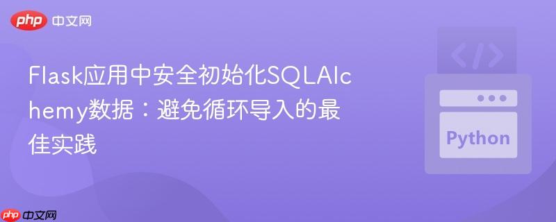 Flask应用中安全初始化SQLAlchemy数据:避免循环导入的最佳实践