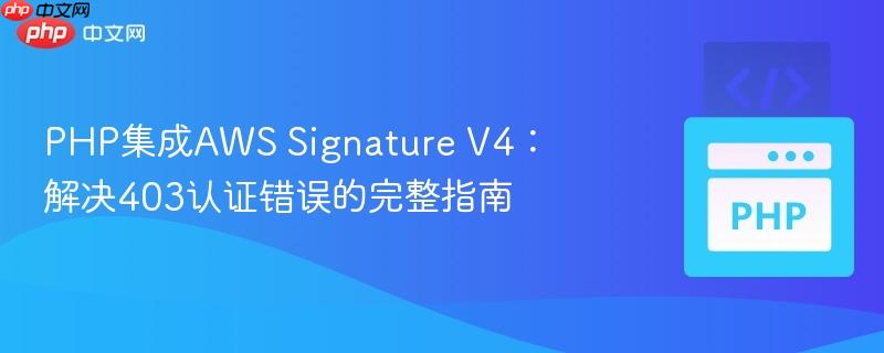php集成aws signature v4:解决403认证错误的完整指南