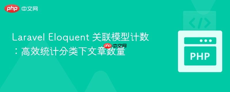 Laravel Eloquent 关联模型计数:高效统计分类下文章数量