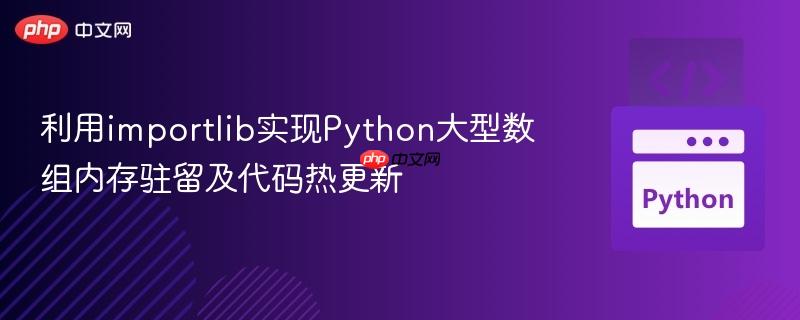 利用importlib实现Python大型数组内存驻留及代码热更新