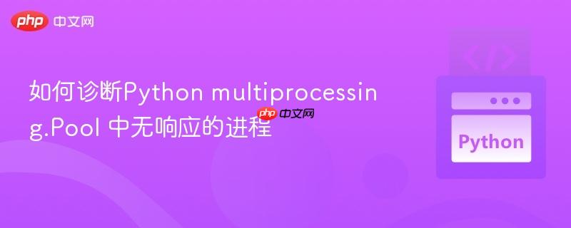 如何诊断python multiprocessing.pool 中无响应的进程