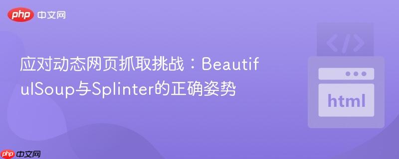 应对动态网页抓取挑战:BeautifulSoup与Splinter的正确姿势