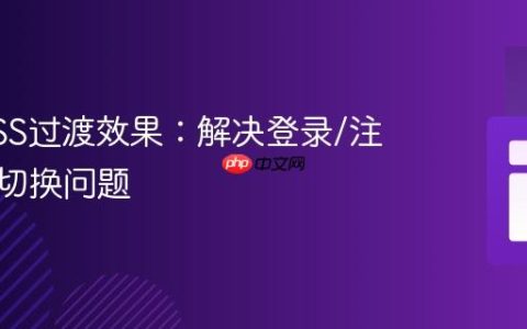 优化CSS过渡效果：解决登录/注册界面切换问题