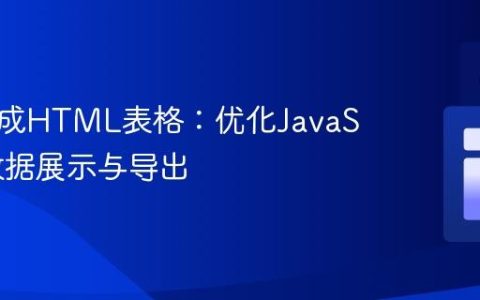动态生成HTML表格：优化JavaScript数据展示与导出