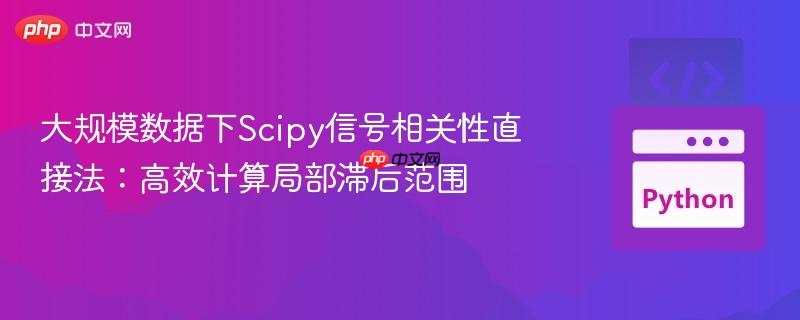 大规模数据下Scipy信号相关性直接法:高效计算局部滞后范围