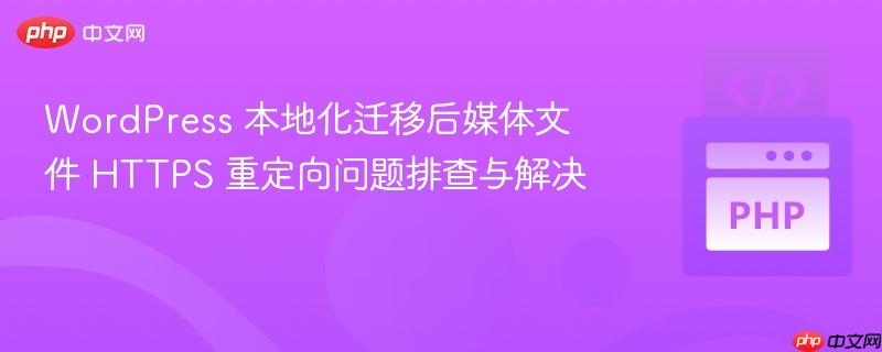 WordPress 本地化迁移后媒体文件 HTTPS 重定向问题排查与解决
