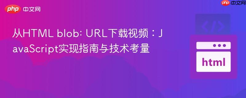 从HTML blob: URL下载视频:JavaScript实现指南与技术考量