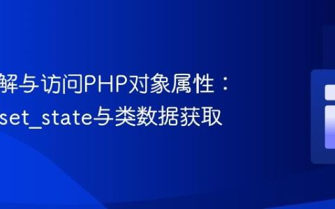 深入理解与访问PHP对象属性：解密__set_state与类数据获取
