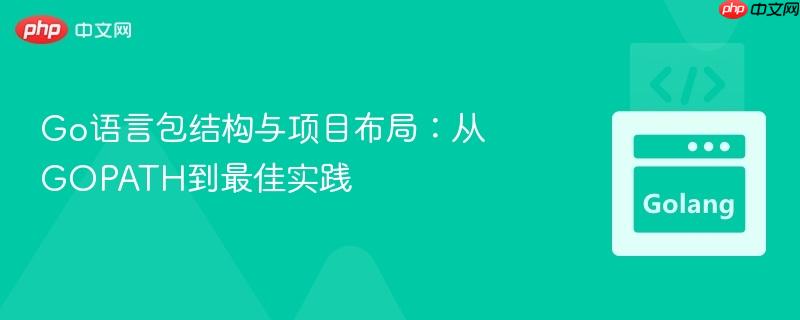 Go语言包结构与项目布局:从GOPATH到最佳实践