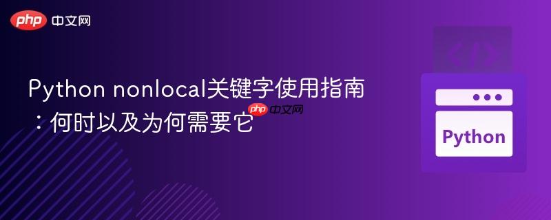Python nonlocal关键字使用指南:何时以及为何需要它