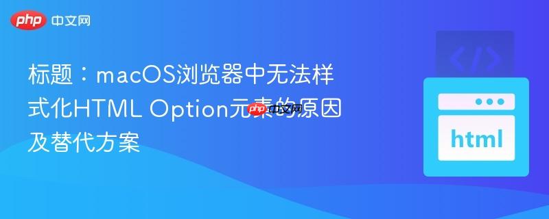 标题:macos浏览器中无法样式化html option元素的原因及替代方案