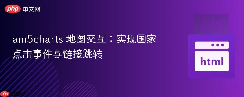 am5charts 地图交互:实现国家点击事件与链接跳转