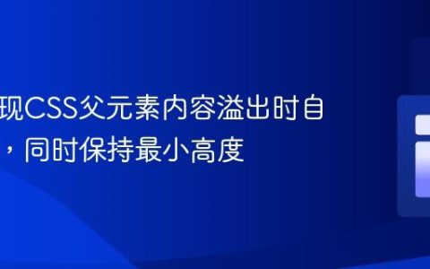 如何实现CSS父元素内容溢出时自动扩展，同时保持最小高度