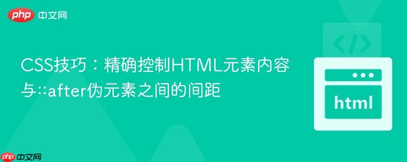 CSS技巧:精确控制HTML元素内容与::after伪元素之间的间距