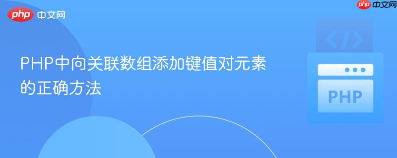 PHP中向关联数组添加键值对元素的正确方法