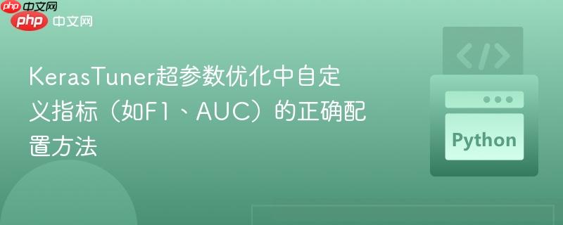 KerasTuner超参数优化中自定义指标(如F1、AUC)的正确配置方法