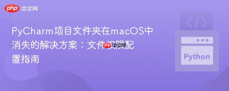 PyCharm项目文件夹在macOS中消失的解决方案:文件权限配置指南