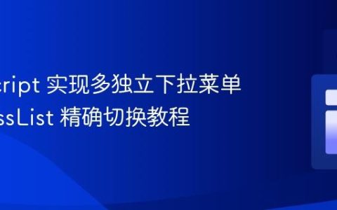 JavaScript 实现多独立下拉菜单的 ClassList 精确切换教程
