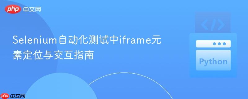 Selenium自动化测试中iframe元素定位与交互指南