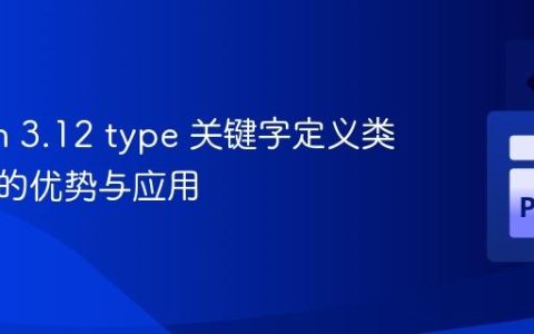 Python 3.12 type 关键字定义类型别名的优势与应用