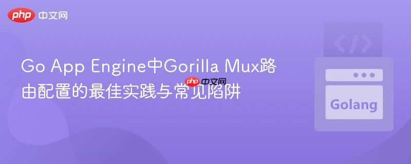Go App Engine中Gorilla Mux路由配置的最佳实践与常见陷阱
