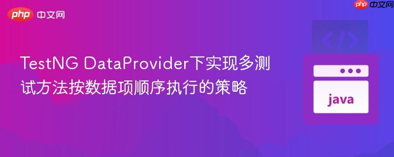 TestNG DataProvider下实现多测试方法按数据项顺序执行的策略