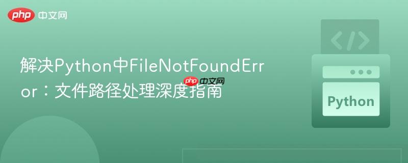 解决Python中FileNotFoundError:文件路径处理深度指南