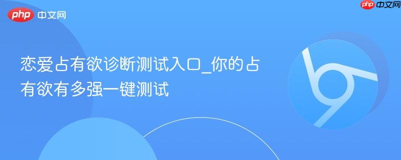 恋爱占有欲诊断测试入口_你的占有欲有多强一键测试