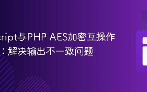 JavaScript与PHP AES加密互操作性指南：解决输出不一致问题