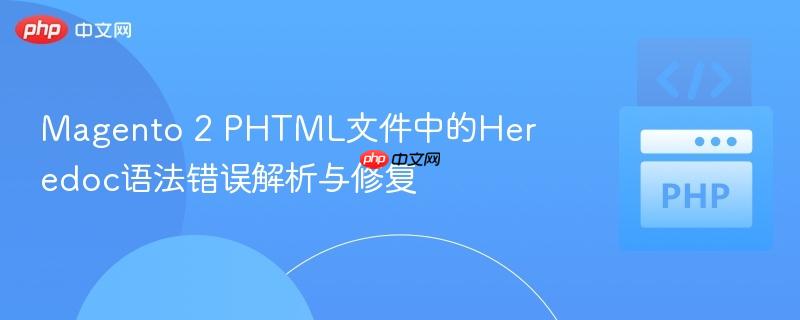 magento 2 phtml文件中的heredoc语法错误解析与修复