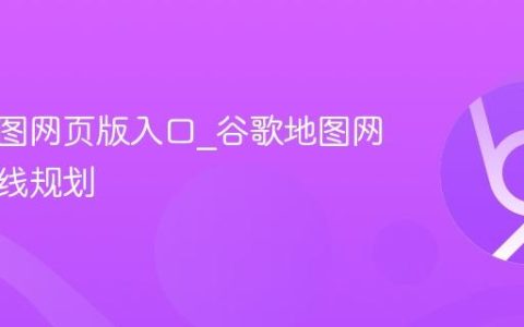 谷歌地图网页版入口_谷歌地图网页版路线规划