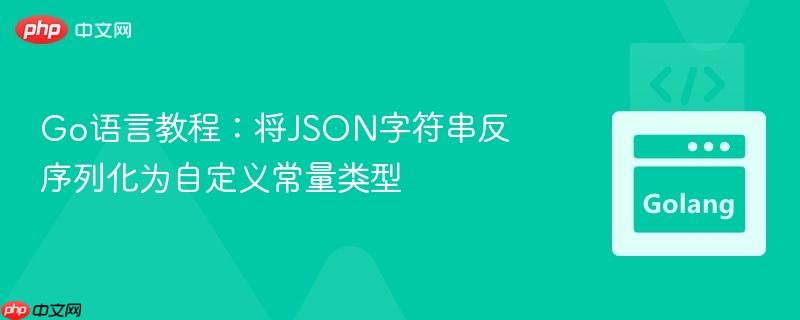 Go语言教程：将JSON字符串反序列化为自定义常量类型