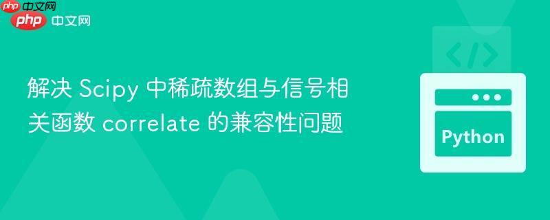 解决 Scipy 中稀疏数组与信号相关函数 correlate 的兼容性问题
