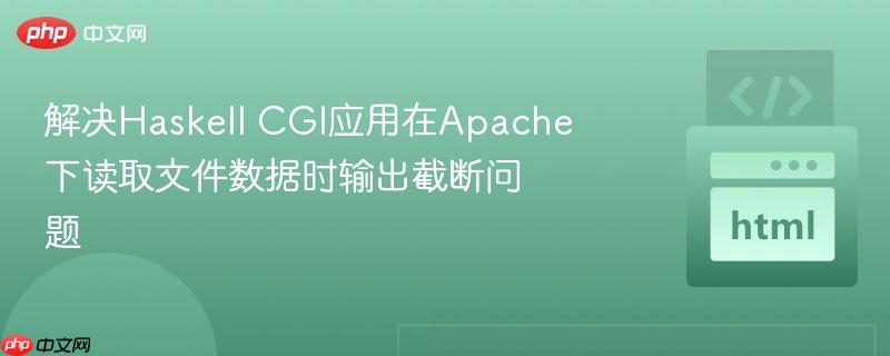 解决haskell cgi应用在apache下读取文件数据时输出截断问题