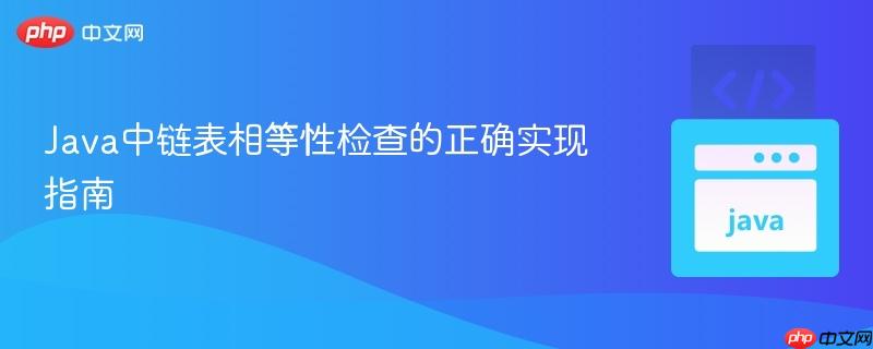 Java中链表相等性检查的正确实现指南
