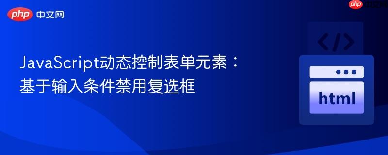 JavaScript动态控制表单元素:基于输入条件禁用复选框