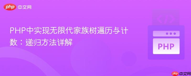 PHP中实现无限代家族树遍历与计数:递归方法详解