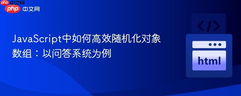 JavaScript中如何高效随机化对象数组:以问答系统为例