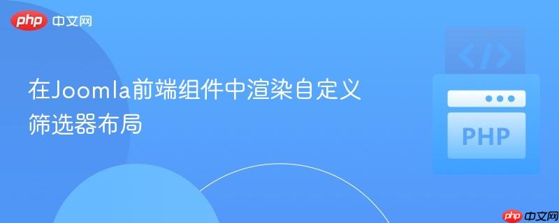 在Joomla前端组件中渲染自定义筛选器布局