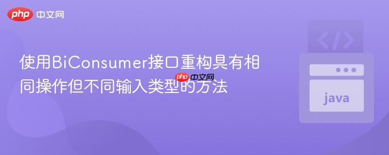 使用BiConsumer接口重构具有相同操作但不同输入类型的方法