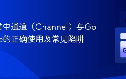 Go语言中通道（Channel）与Goroutine的正确使用及常见陷阱解析