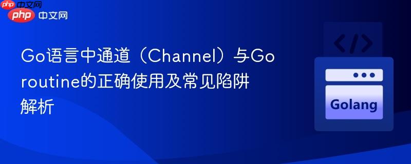 Go语言中通道（Channel）与Goroutine的正确使用及常见陷阱解析