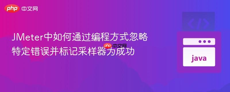 JMeter中如何通过编程方式忽略特定错误并标记采样器为成功