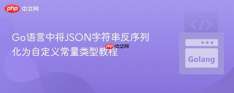 Go语言中将JSON字符串反序列化为自定义常量类型教程